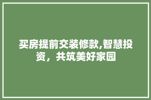 买房提前交装修款,智慧投资，共筑美好家园