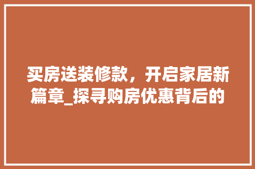 买房送装修款，开启家居新篇章_探寻购房优惠背后的智慧投资 地板材料