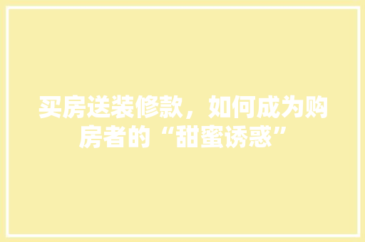 买房送装修款，如何成为购房者的“甜蜜诱惑”