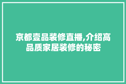 京都壹品装修直播,介绍高品质家居装修的秘密 家居装修
