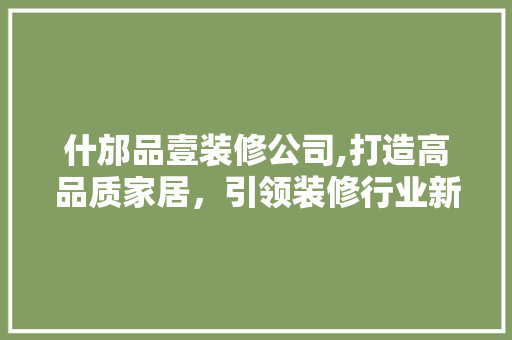 什邡品壹装修公司,打造高品质家居，引领装修行业新潮流