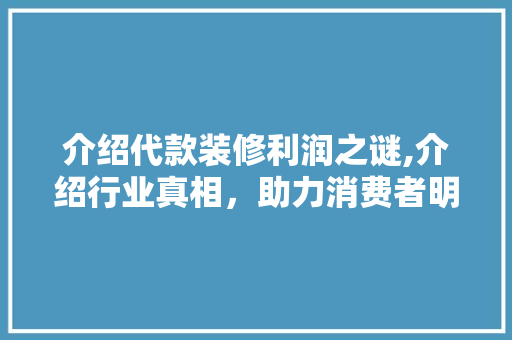 介绍代款装修利润之谜,介绍行业真相，助力消费者明智选择