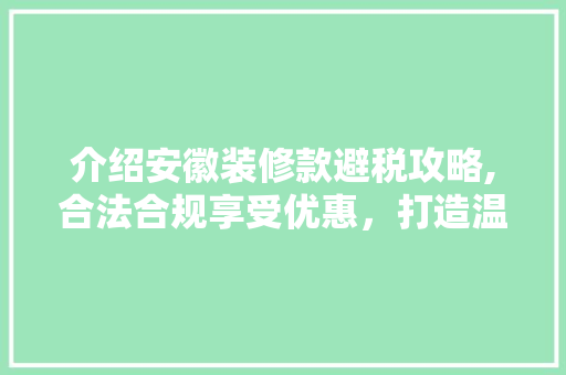 介绍安徽装修款避税攻略,合法合规享受优惠，打造温馨家园
