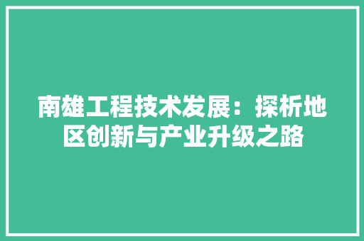 南雄工程技术发展：探析地区创新与产业升级之路 家居装修