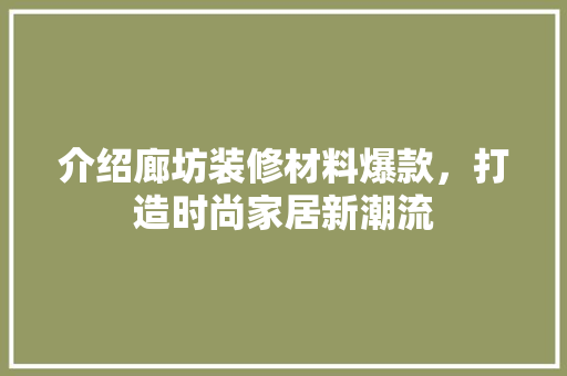介绍廊坊装修材料爆款，打造时尚家居新潮流