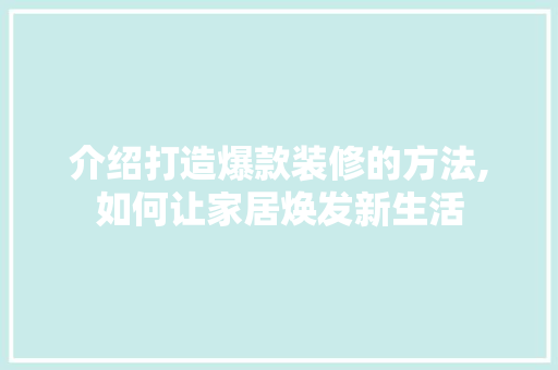 介绍打造爆款装修的方法,如何让家居焕发新生活 中式风格装饰