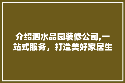 介绍泗水品园装修公司,一站式服务，打造美好家居生活 家居装修