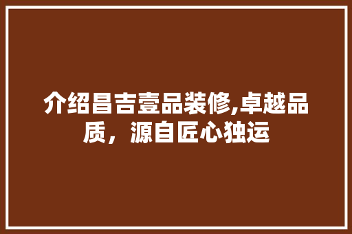 介绍昌吉壹品装修,卓越品质，源自匠心独运 软装设计