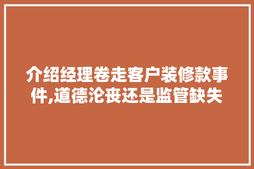 介绍经理卷走客户装修款事件,道德沦丧还是监管缺失