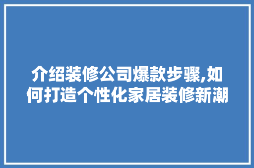 介绍装修公司爆款步骤,如何打造个性化家居装修新潮流