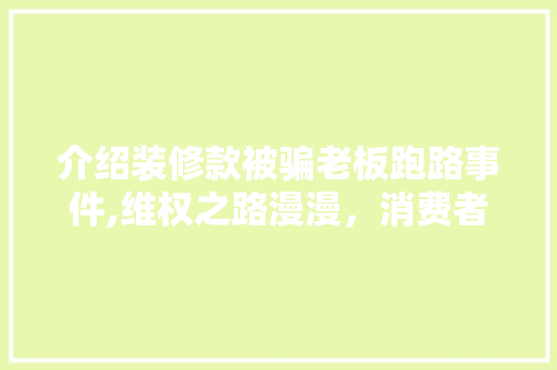 介绍装修款被骗老板跑路事件,维权之路漫漫，消费者权益如何保障 中式风格装饰
