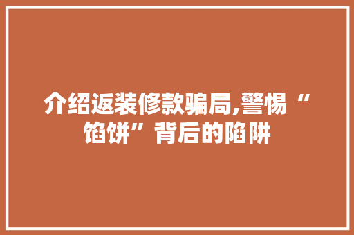 介绍返装修款骗局,警惕“馅饼”背后的陷阱 室内设计