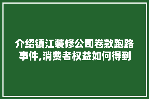 介绍镇江装修公司卷款跑路事件,消费者权益如何得到保障