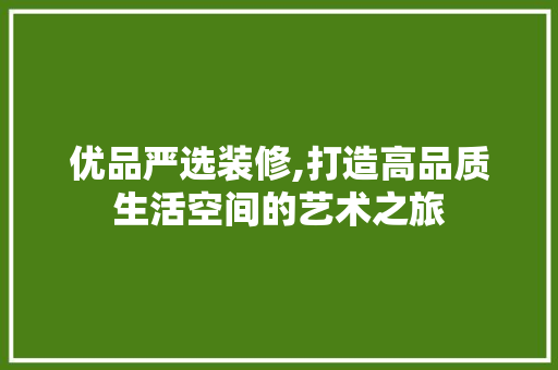 优品严选装修,打造高品质生活空间的艺术之旅 卧室装修