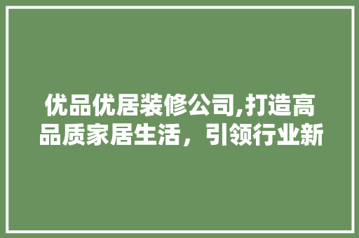 优品优居装修公司,打造高品质家居生活，引领行业新风尚 木雕艺术