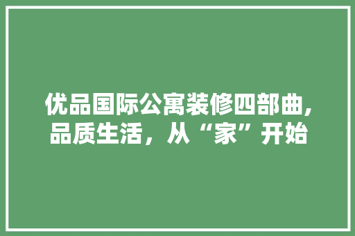 优品国际公寓装修四部曲,品质生活，从“家”开始 卧室装修