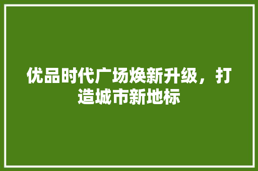 优品时代广场焕新升级，打造城市新地标