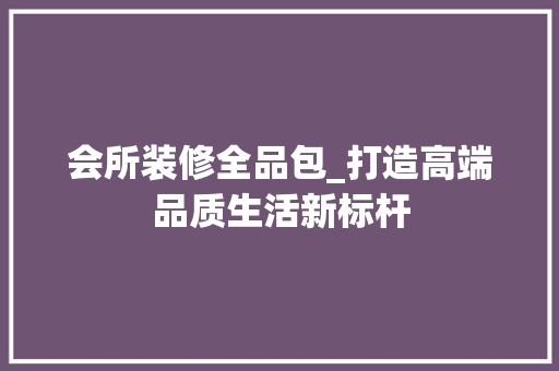 会所装修全品包_打造高端品质生活新标杆