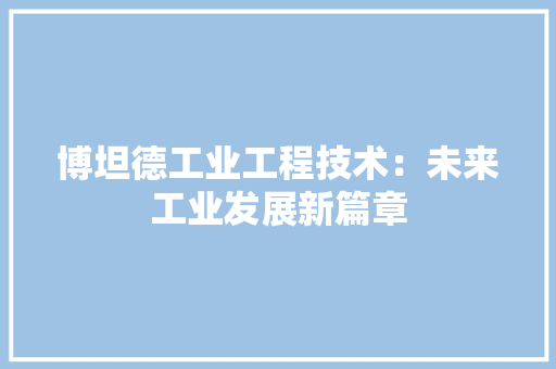 博坦德工业工程技术：未来工业发展新篇章 家居装修