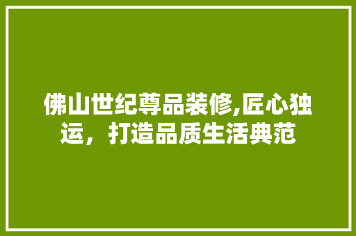 佛山世纪尊品装修,匠心独运，打造品质生活典范 地板材料