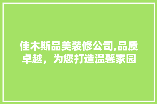 佳木斯品美装修公司,品质卓越，为您打造温馨家园
