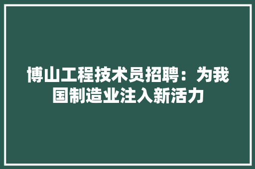 博山工程技术员招聘：为我国制造业注入新活力 家居装修