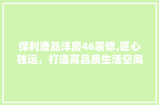 保利澄品洋房46装修,匠心独运，打造高品质生活空间 室内设计