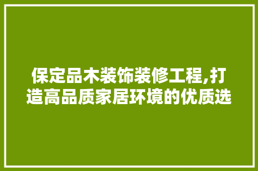保定品木装饰装修工程,打造高品质家居环境的优质选择