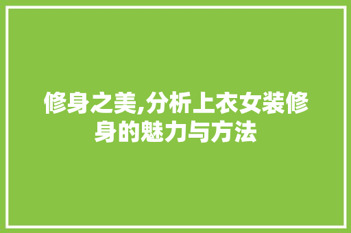 修身之美,分析上衣女装修身的魅力与方法