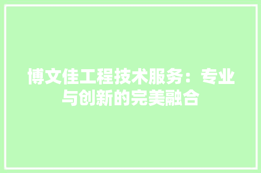 博文佳工程技术服务：专业与创新的完美融合 家居装修