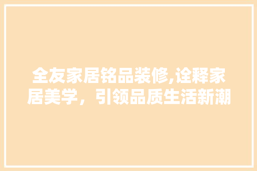全友家居铭品装修,诠释家居美学，引领品质生活新潮流 卧室装修
