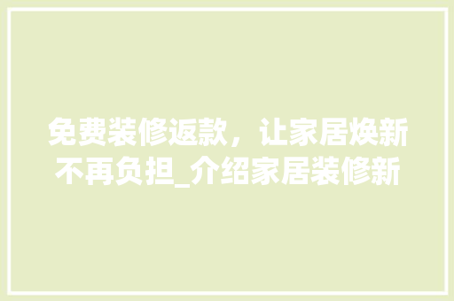 免费装修返款，让家居焕新不再负担_介绍家居装修新趋势 卧室装修