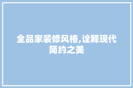 全品家装修风格,诠释现代简约之美 木雕艺术