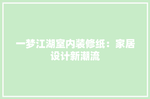 一梦江湖室内装修纸：家居设计新潮流