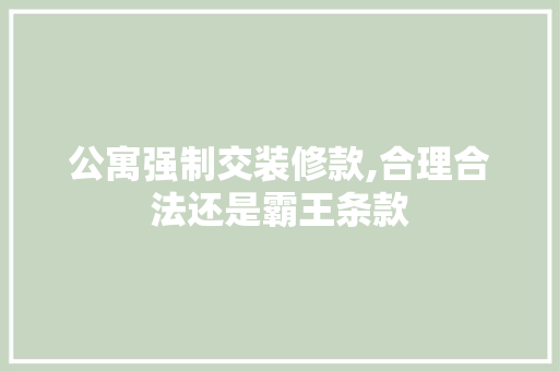公寓强制交装修款,合理合法还是霸王条款 中式风格装饰