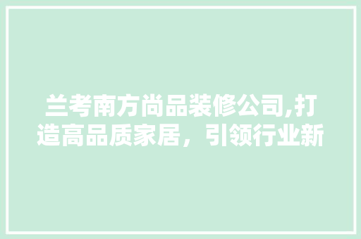 兰考南方尚品装修公司,打造高品质家居，引领行业新潮流 软装设计
