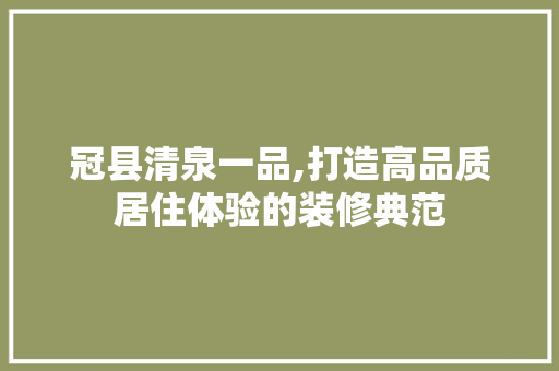 冠县清泉一品,打造高品质居住体验的装修典范