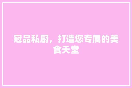 冠品私厨，打造您专属的美食天堂
