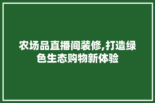 农场品直播间装修,打造绿色生态购物新体验