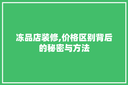 冻品店装修,价格区别背后的秘密与方法