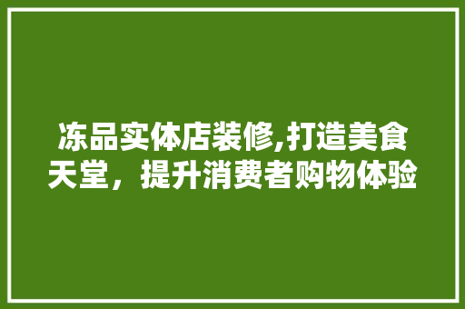 冻品实体店装修,打造美食天堂，提升消费者购物体验 卧室装修
