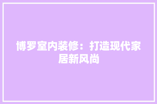 博罗室内装修：打造现代家居新风尚