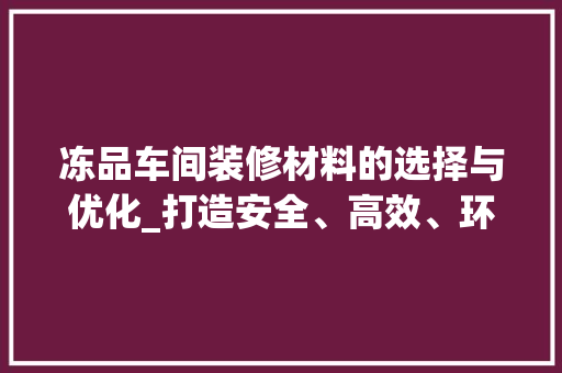 冻品车间装修材料的选择与优化_打造安全、高效、环保的现代化食品加工环境 中式风格装饰