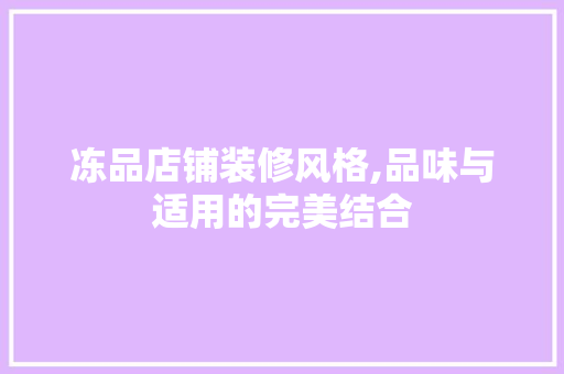 冻品店铺装修风格,品味与适用的完美结合 室内设计