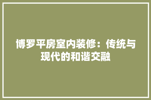 博罗平房室内装修：传统与现代的和谐交融