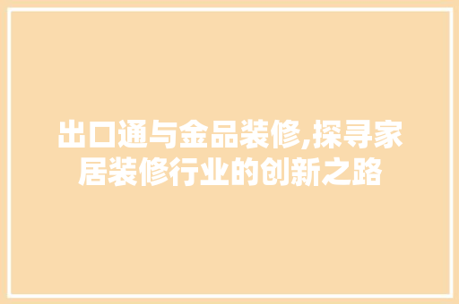 出口通与金品装修,探寻家居装修行业的创新之路