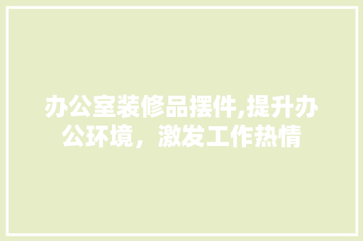办公室装修品摆件,提升办公环境，激发工作热情 现代风格装饰
