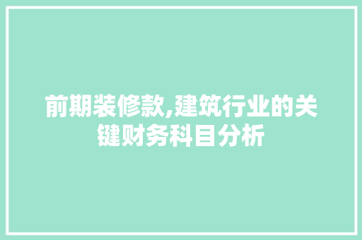 前期装修款,建筑行业的关键财务科目分析 客厅装修