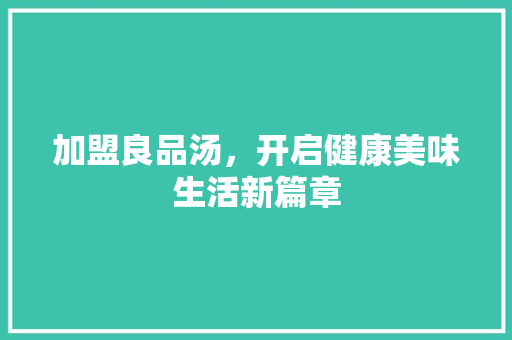 加盟良品汤，开启健康美味生活新篇章 室内设计