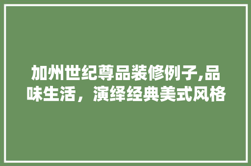 加州世纪尊品装修例子,品味生活，演绎经典美式风格 木雕艺术